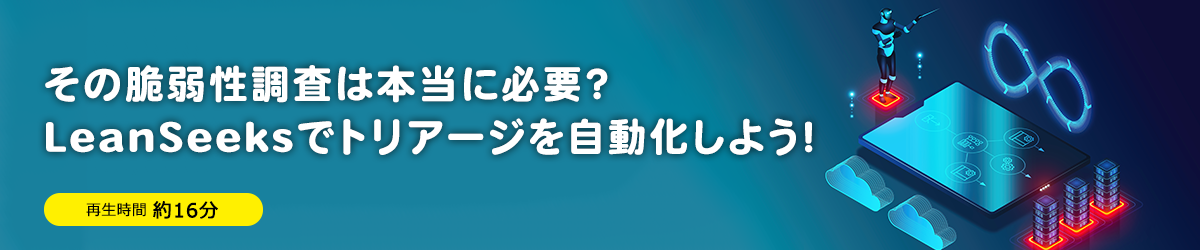 その脆弱性調査は本当に必要？LeanSeeksでトリアージを自動化しよう！
