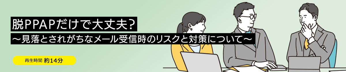 脱PPAPだけで大丈夫？～見落とされがちなメール受信時のリスクと対策について～